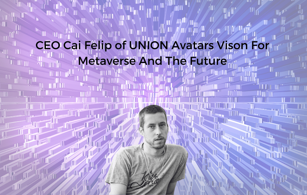 Ceo cai felip of union avatars vison for metaverse and the future