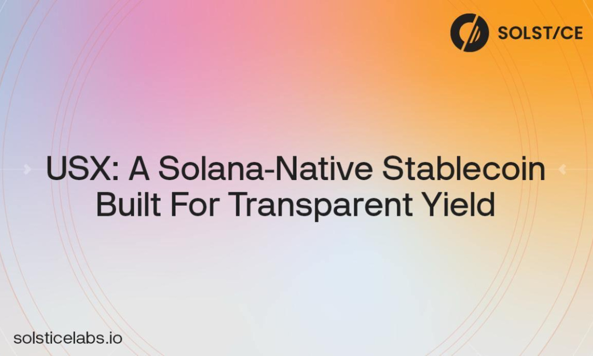 Solstice labs announces upcoming usx launch, a solana-native stablecoin built for transparent yield